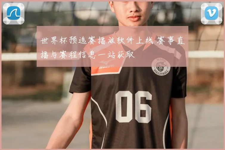 世界杯预选赛播放软件上线 赛事直播与赛程信息一站获取