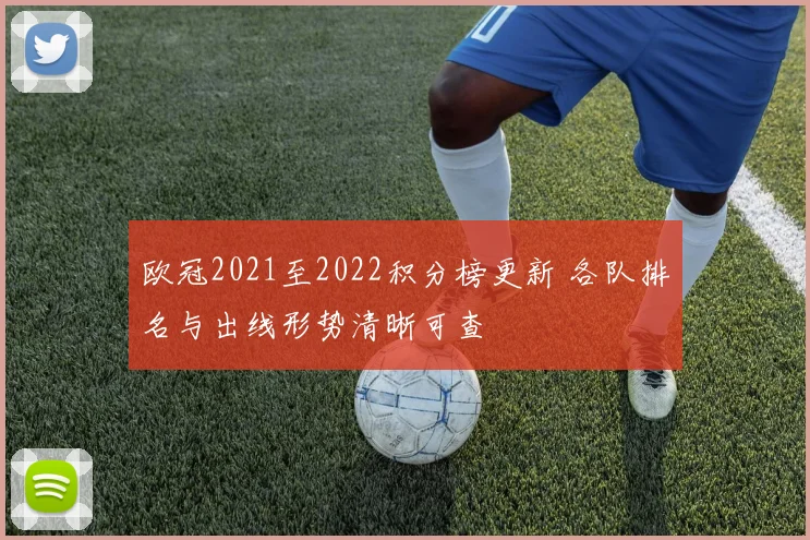 欧冠2021至2022积分榜更新 各队排名与出线形势清晰可查