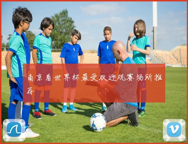 南京看世界杯最受欢迎观赛场所推荐