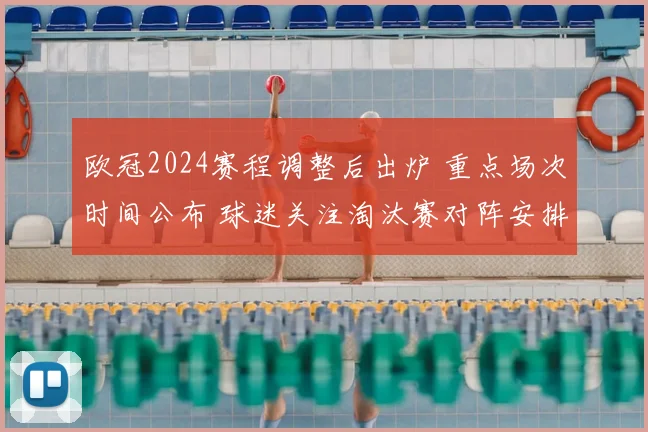 欧冠2024赛程调整后出炉 重点场次时间公布 球迷关注淘汰赛对阵安排