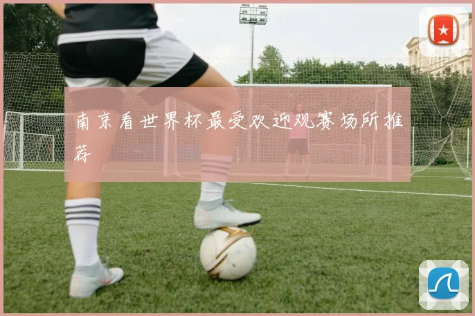南京看世界杯最受欢迎观赛场所推荐