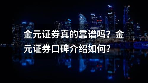 金元证券真的靠谱吗？金元证券口碑介绍如何？