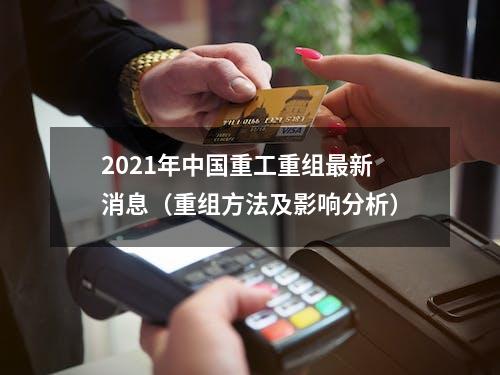 2021年中国重工重组最新消息（重组方法及影响分析）