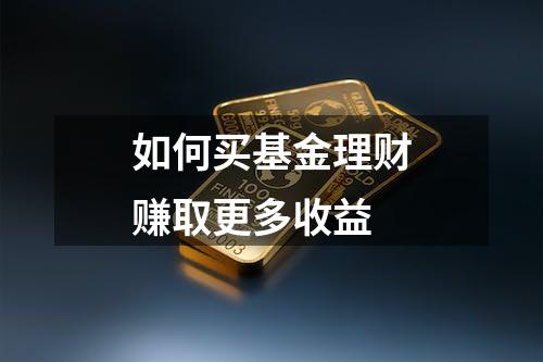 如何买基金理财赚取更多收益