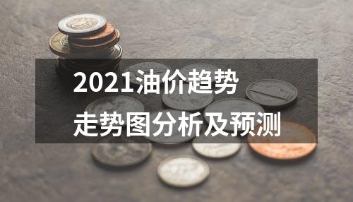 2021油价趋势走势图分析及预测