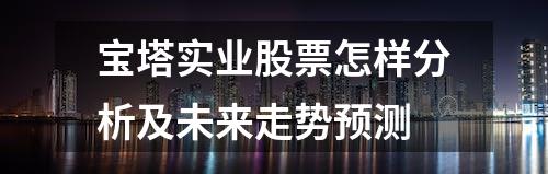 宝塔实业股票怎样分析及未来走势预测