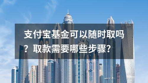 支付宝基金可以随时取吗？取款需要哪些步骤？