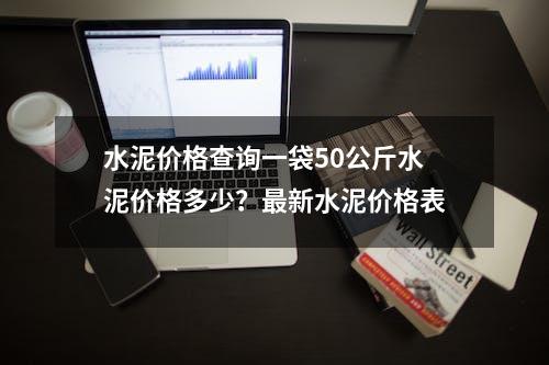 水泥价格查询一袋50公斤水泥价格多少？最新水泥价格表