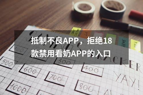 抵制不良APP，拒绝18款禁用看奶APP的入口