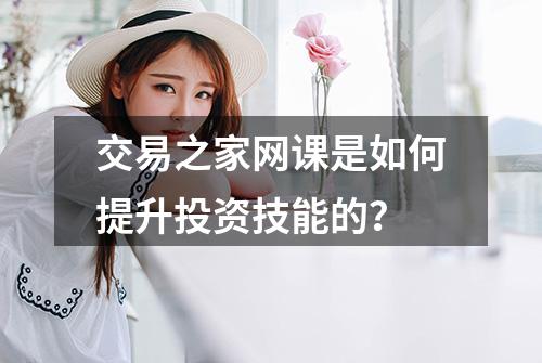 交易之家网课是如何提升投资技能的？