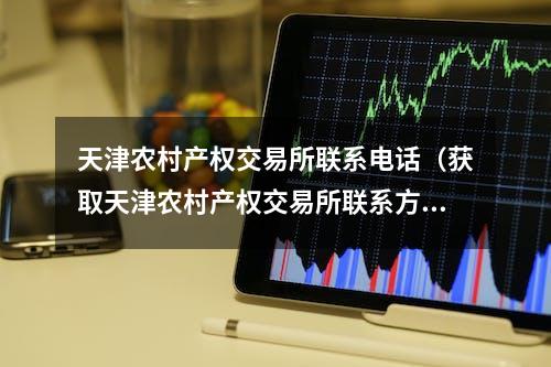 天津农村产权交易所联系电话（获取天津农村产权交易所联系方式）