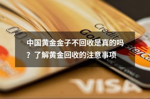 中国黄金金子不回收是真的吗？了解黄金回收的注意事项