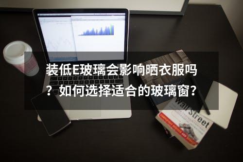 装低E玻璃会影响晒衣服吗？如何选择适合的玻璃窗？