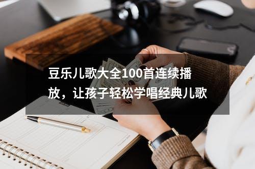 豆乐儿歌大全100首连续播放，让孩子轻松学唱经典儿歌