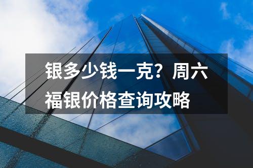 银多少钱一克？周六福银价格查询攻略