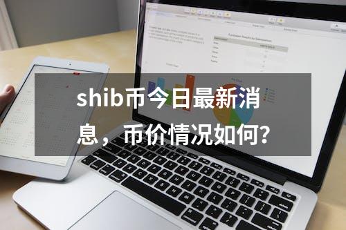 shib币今日最新消息，币价情况如何？