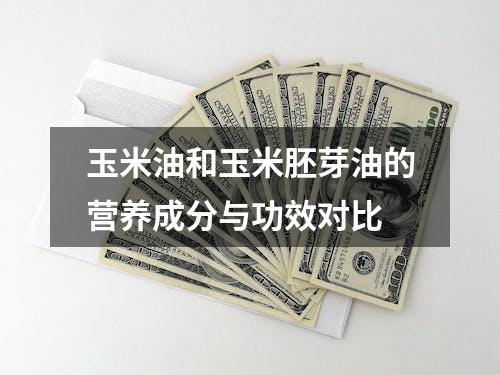 玉米油和玉米胚芽油的营养成分与功效对比