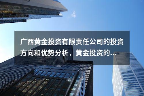 广西黄金投资有限责任公司的投资方向和优势分析，黄金投资的风险与机遇