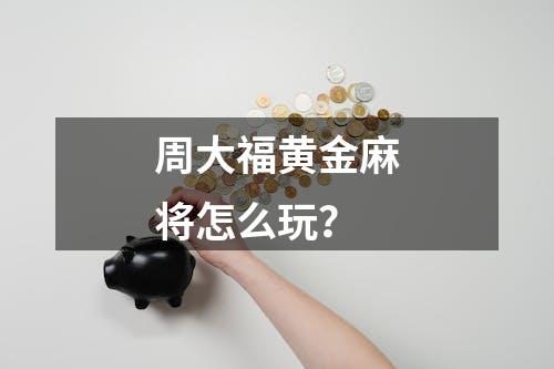 周大福黄金麻将怎么玩？