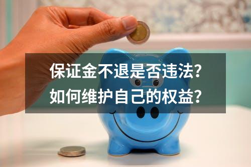 保证金不退是否违法？如何维护自己的权益？