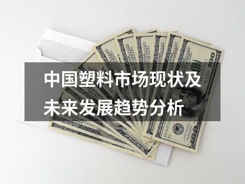 中国塑料市场现状及未来发展趋势分析