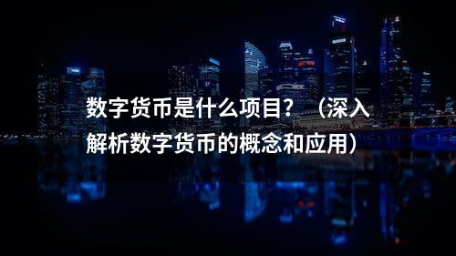 数字货币是什么项目？（深入解析数字货币的概念和应用）