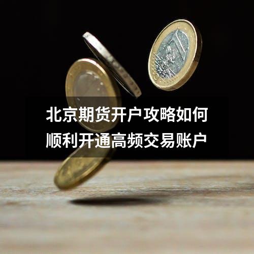 北京期货开户攻略如何顺利开通高频交易账户