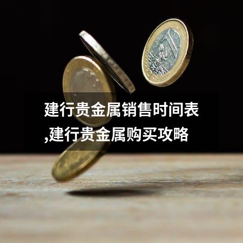 建行贵金属销售时间表,建行贵金属购买攻略