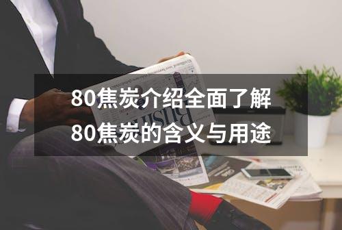 80焦炭介绍全面了解80焦炭的含义与用途