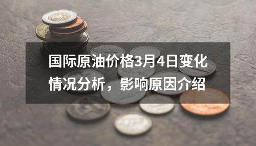 国际原油价格3月4日变化情况分析，影响原因介绍