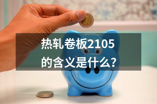 热轧卷板2105的含义是什么？