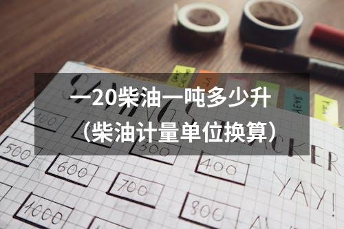 一20柴油一吨多少升（柴油计量单位换算）