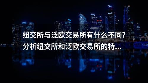 纽交所与泛欧交易所有什么不同？分析纽交所和泛欧交易所的特点和优劣势