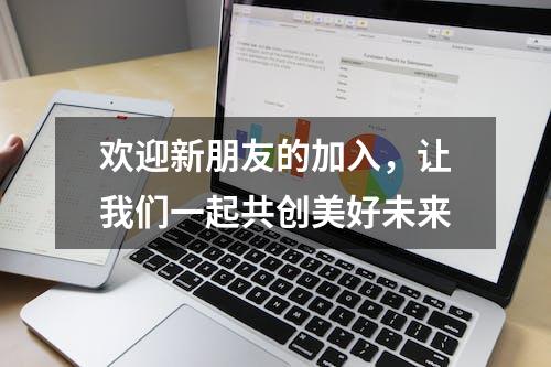 欢迎新朋友的加入，让我们一起共创美好未来