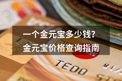 一个金元宝多少钱？金元宝价格查询指南