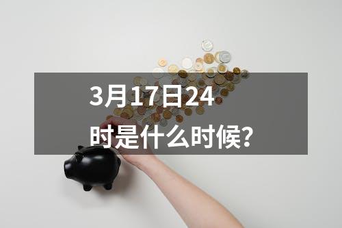 3月17日24时是什么时候？