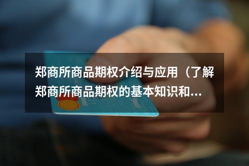 郑商所商品期权介绍与应用（了解郑商所商品期权的基本知识和投资步骤）