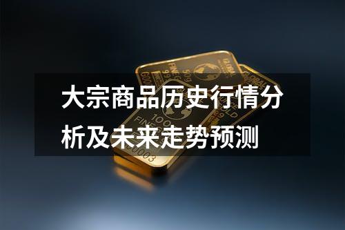 大宗商品历史行情分析及未来走势预测