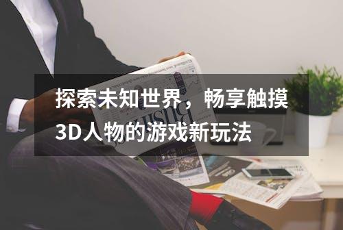 探索未知世界，畅享触摸3D人物的游戏新玩法