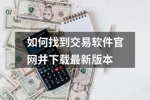 如何找到交易软件官网并下载最新版本