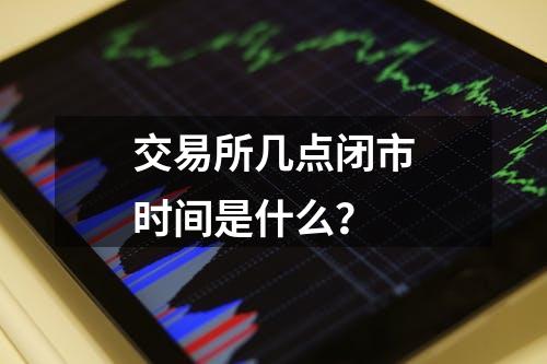 交易所几点闭市时间是什么？