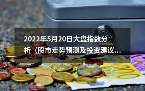 2022年5月20日大盘指数分析（股市走势预测及投资建议）