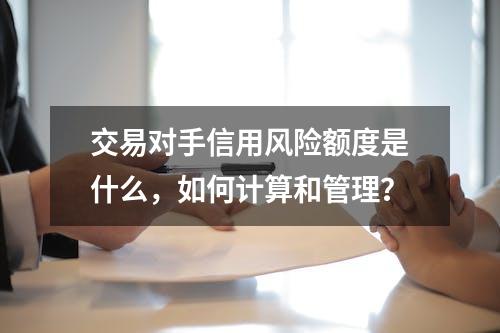 交易对手信用风险额度是什么，如何计算和管理？