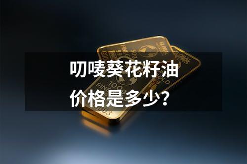 叨唛葵花籽油价格是多少？