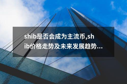 shib是否会成为主流币,shib价格走势及未来发展趋势分析