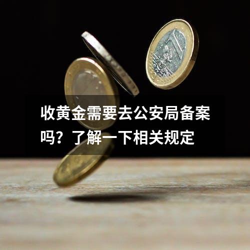 收黄金需要去公安局备案吗？了解一下相关规定