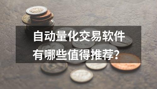 自动量化交易软件有哪些值得推荐？