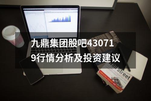 九鼎集团股吧430719行情分析及投资建议