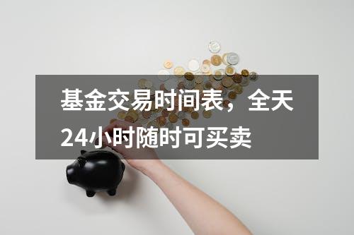 基金交易时间表，全天24小时随时可买卖