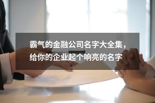 霸气的金融公司名字大全集，给你的企业起个响亮的名字